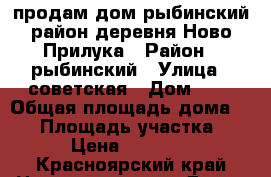 продам дом рыбинский район деревня Ново-Прилука › Район ­ рыбинский › Улица ­ советская › Дом ­ 6 › Общая площадь дома ­ 42 › Площадь участка ­ 36 › Цена ­ 450 000 - Красноярский край Недвижимость » Дома, коттеджи, дачи продажа   . Красноярский край